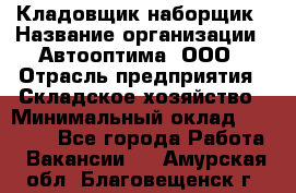 Кладовщик-наборщик › Название организации ­ Автооптима, ООО › Отрасль предприятия ­ Складское хозяйство › Минимальный оклад ­ 25 500 - Все города Работа » Вакансии   . Амурская обл.,Благовещенск г.